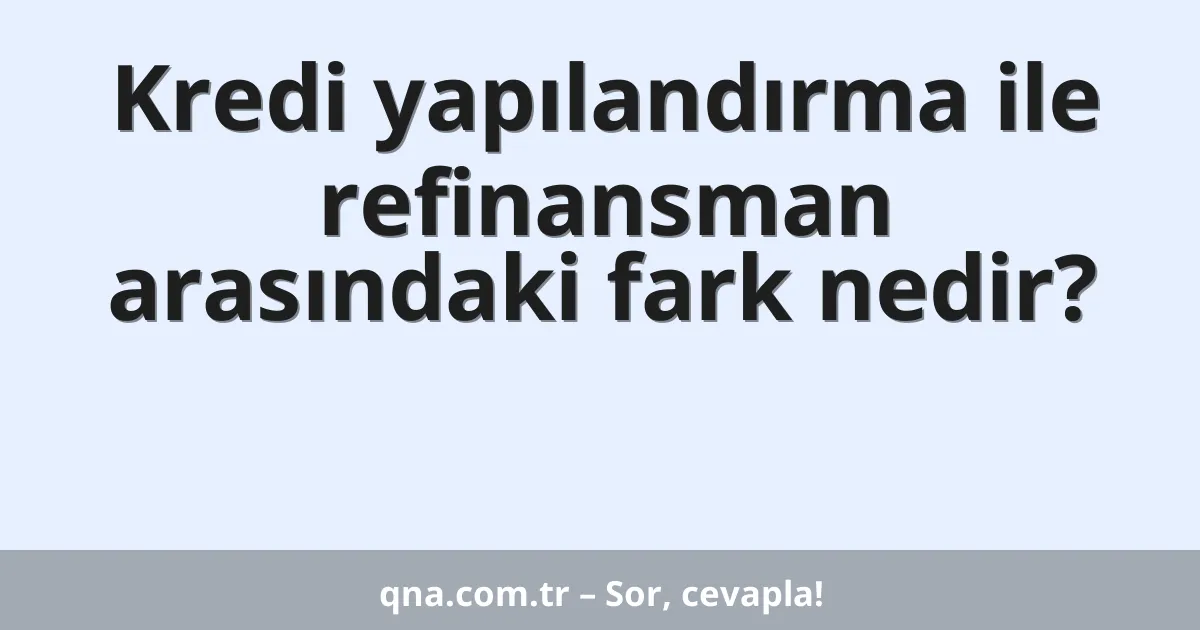 Kredi yapılandırma ile refinansman arasındaki fark nedir?