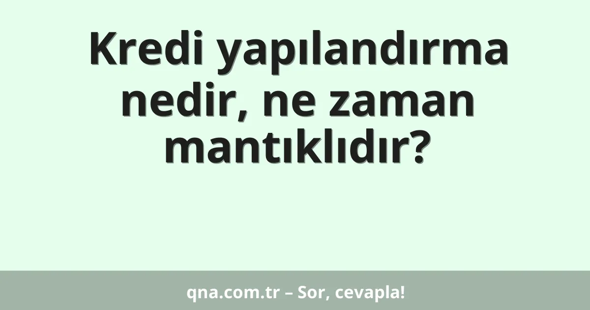 Kredi yapılandırma nedir, ne zaman mantıklıdır?
