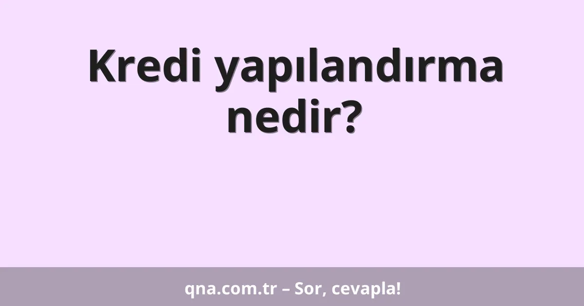 Kredi yapılandırma nedir?