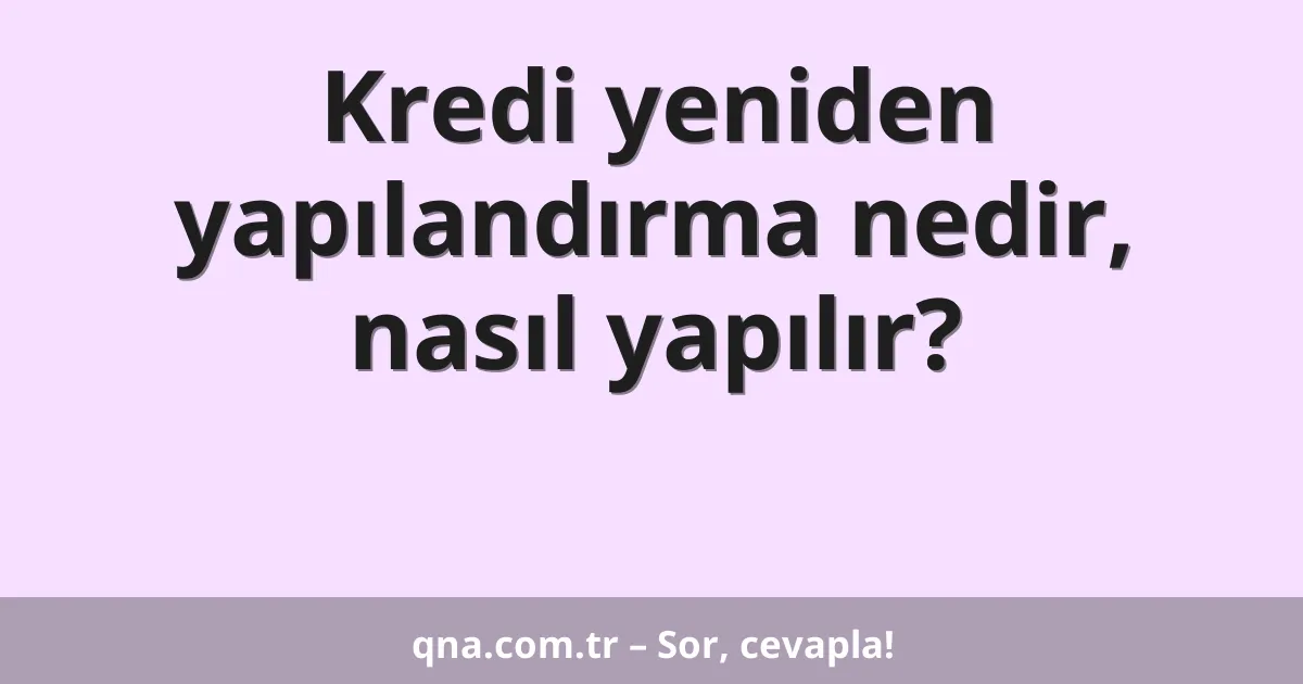 Kredi yeniden yapılandırma nedir, nasıl yapılır?