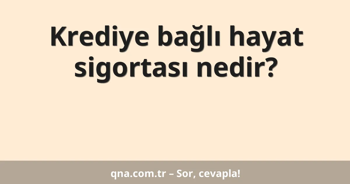 Krediye bağlı hayat sigortası nedir?