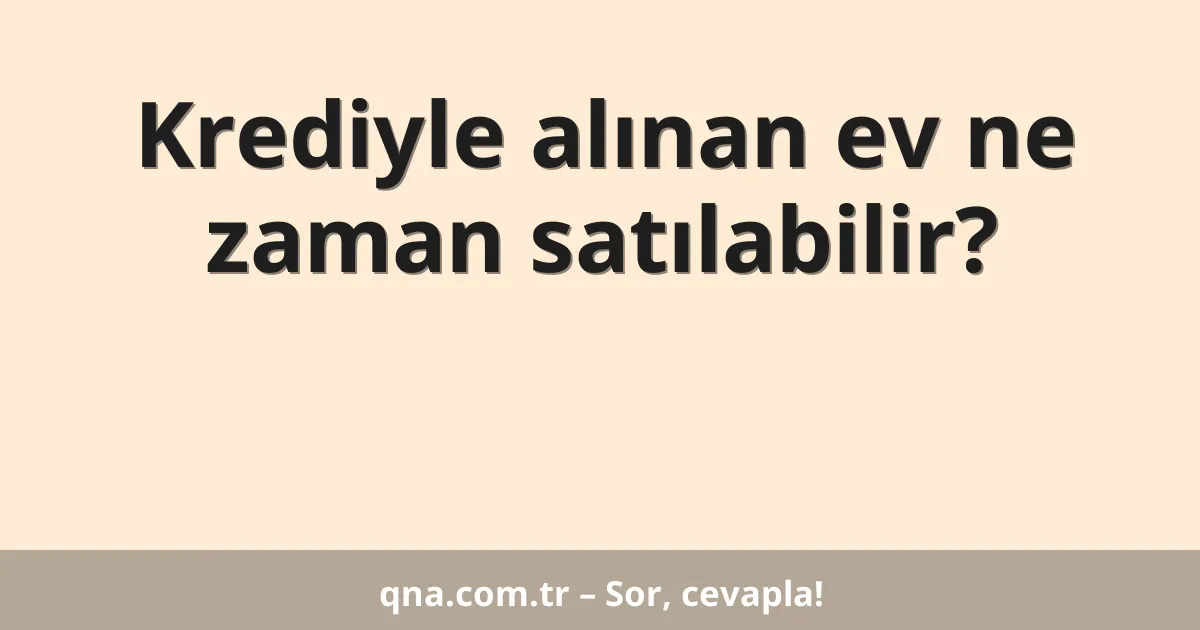 Krediyle alınan ev ne zaman satılabilir?