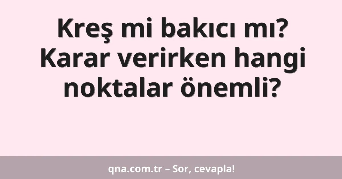 Kreş mi bakıcı mı? Karar verirken hangi noktalar önemli?
