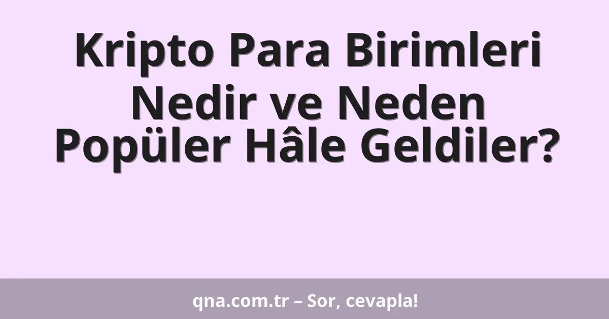 Kripto Para Birimleri Nedir ve Neden Popüler Hâle Geldiler?