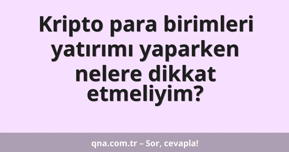 Kripto para birimleri yatırımı yaparken nelere dikkat etmeliyim?