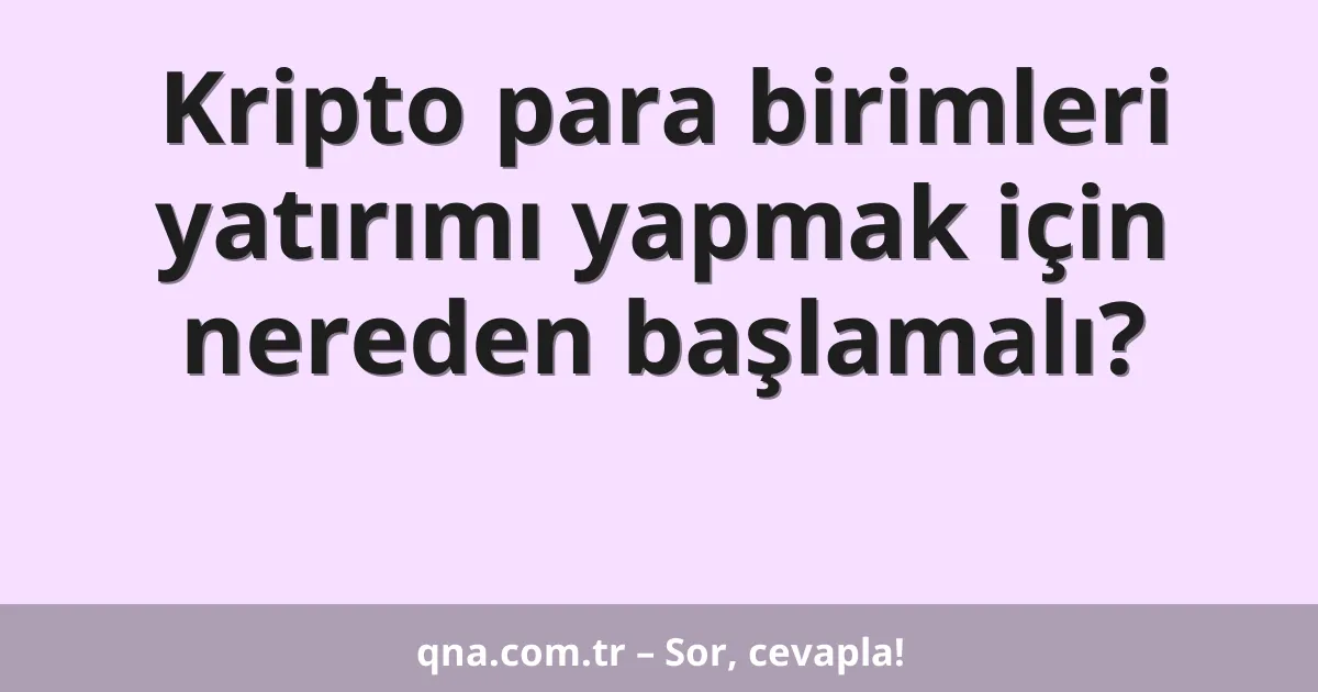 Kripto para birimleri yatırımı yapmak için nereden başlamalı?
