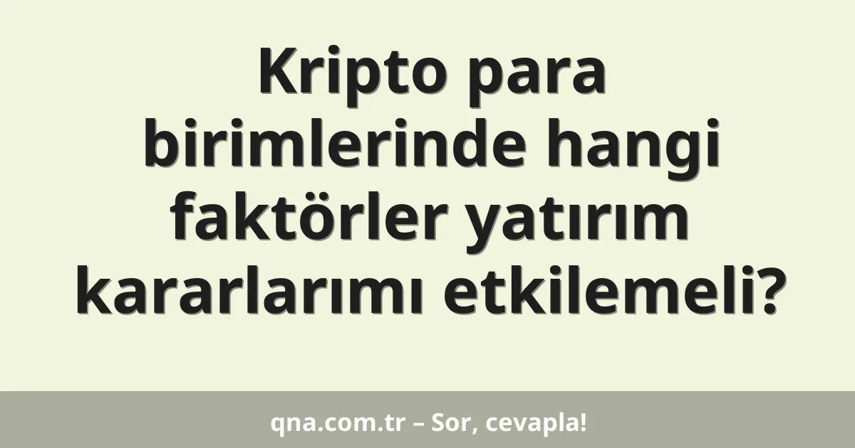 Kripto para birimlerinde hangi faktörler yatırım kararlarımı etkilemeli?