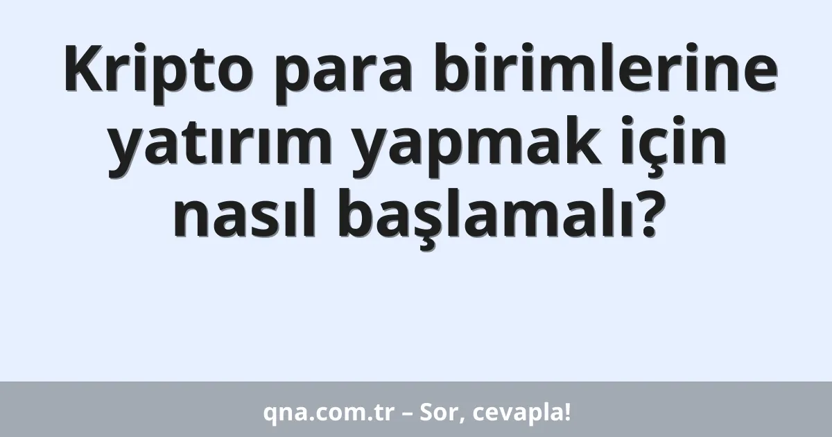 Kripto para birimlerine yatırım yapmak için nasıl başlamalı?
