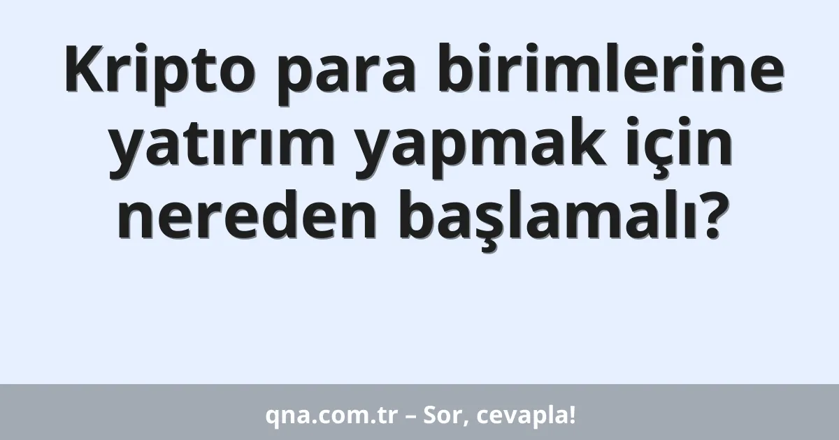Kripto para birimlerine yatırım yapmak için nereden başlamalı?