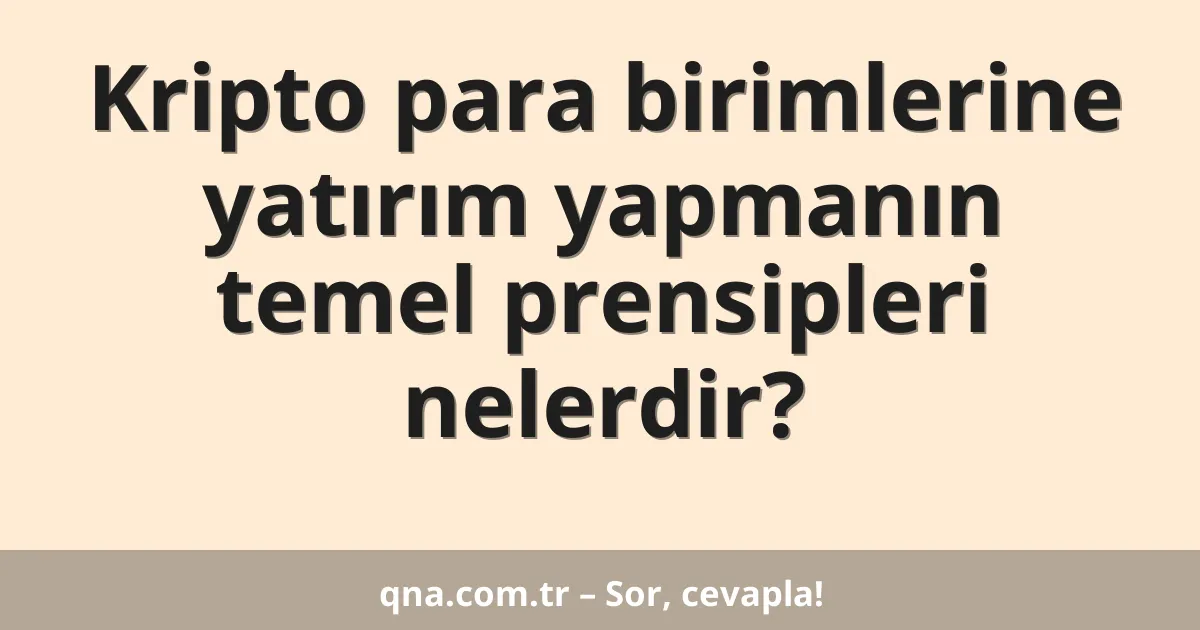 Kripto para birimlerine yatırım yapmanın temel prensipleri nelerdir?