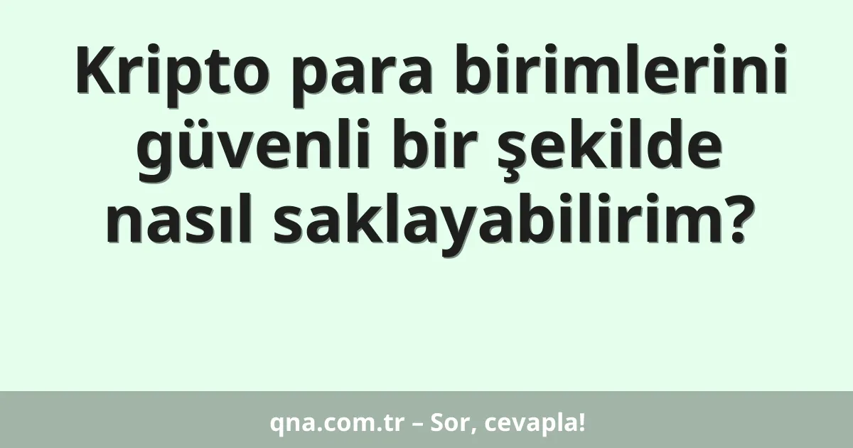 Kripto para birimlerini güvenli bir şekilde nasıl saklayabilirim?