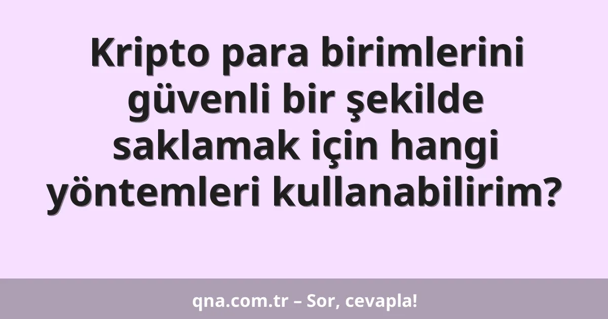 Kripto para birimlerini güvenli bir şekilde saklamak için hangi yöntemleri kullanabilirim?