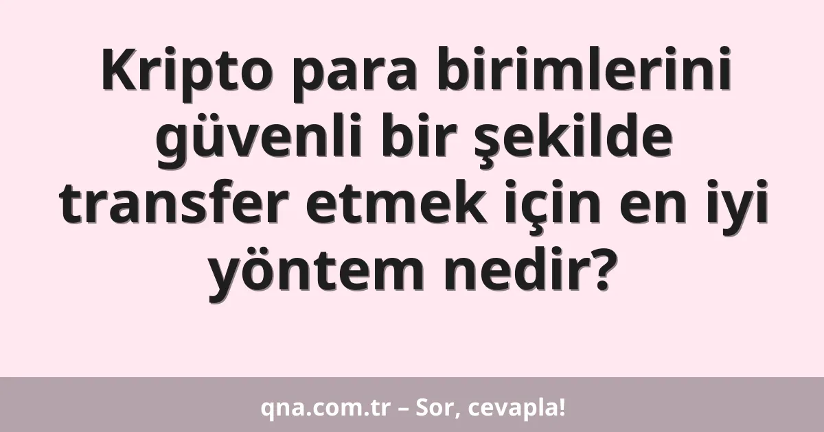 Kripto para birimlerini güvenli bir şekilde transfer etmek için en iyi yöntem nedir?