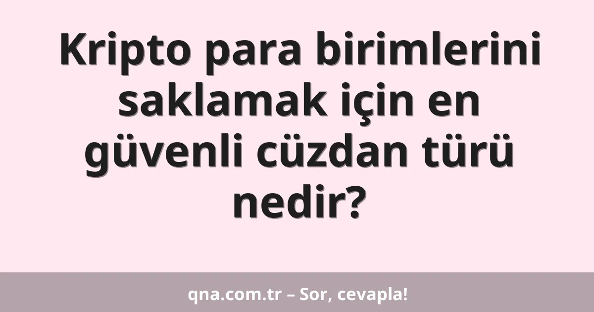 Kripto para birimlerini saklamak için en güvenli cüzdan türü nedir?