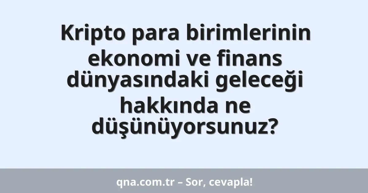 Kripto para birimlerinin ekonomi ve finans dünyasındaki geleceği hakkında ne düşünüyorsunuz?