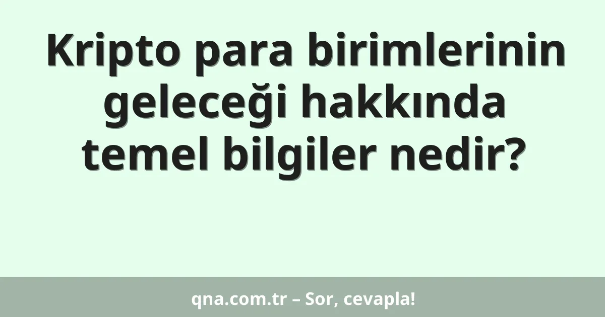 Kripto para birimlerinin geleceği hakkında temel bilgiler nedir?