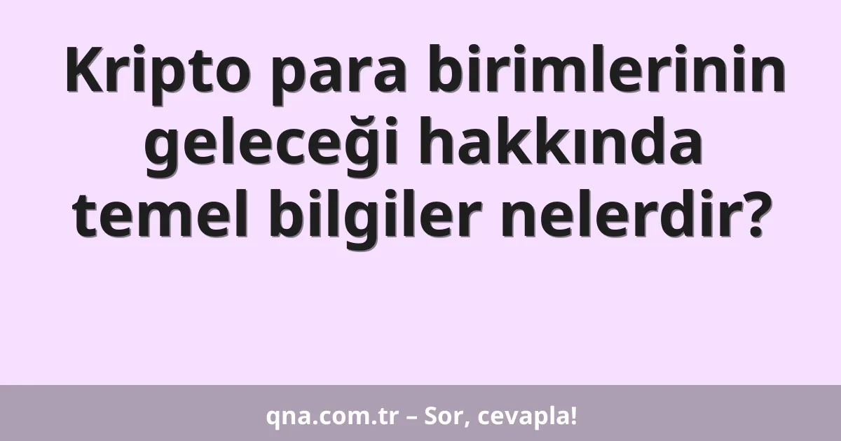 Kripto para birimlerinin geleceği hakkında temel bilgiler nelerdir?