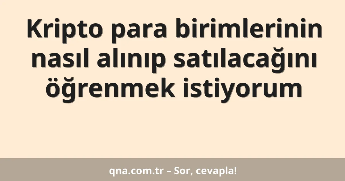 Kripto para birimlerinin nasıl alınıp satılacağını öğrenmek istiyorum