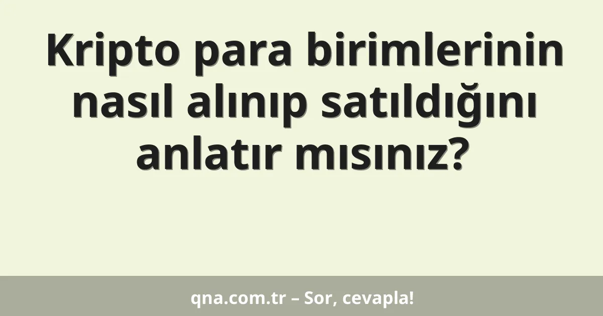 Kripto para birimlerinin nasıl alınıp satıldığını anlatır mısınız?
