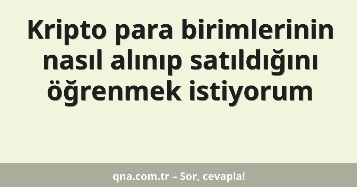 Kripto para birimlerinin nasıl alınıp satıldığını öğrenmek istiyorum