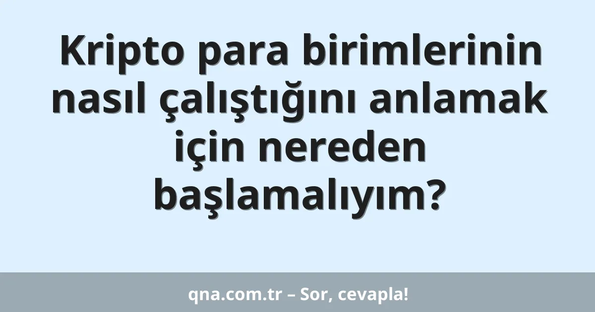 Kripto para birimlerinin nasıl çalıştığını anlamak için nereden başlamalıyım?