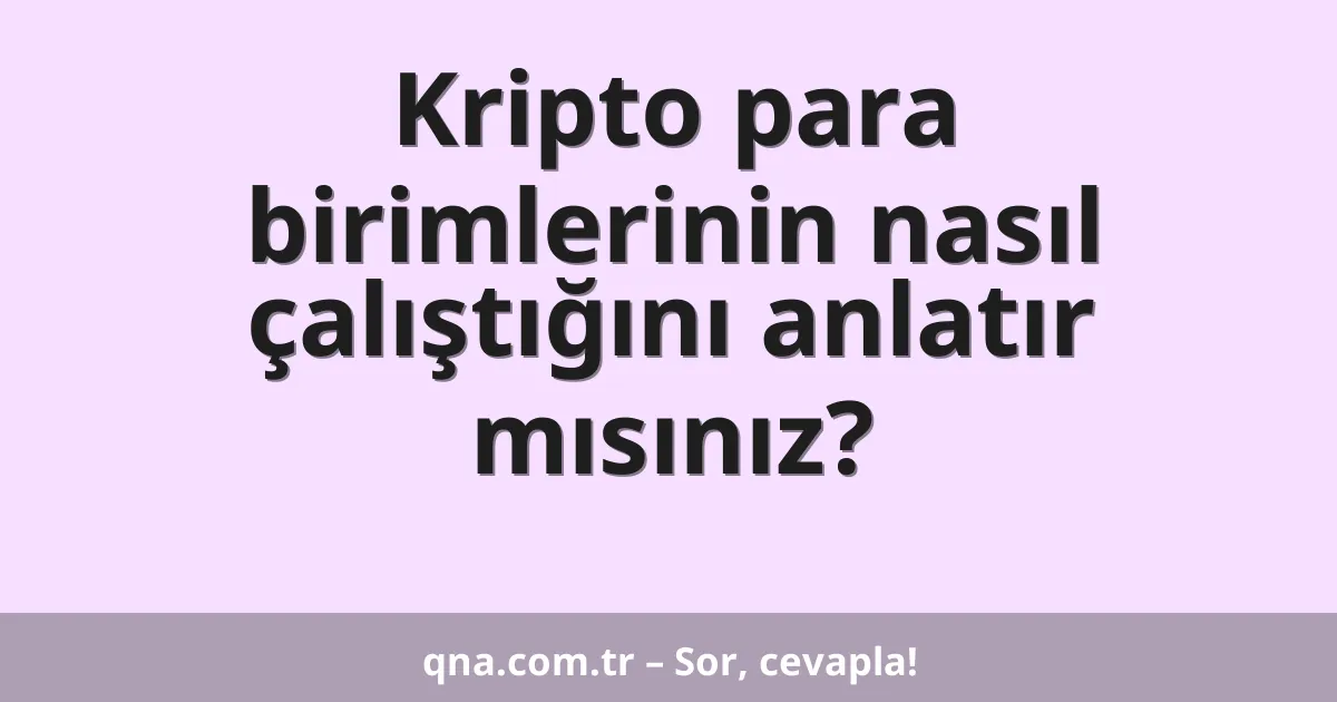 Kripto para birimlerinin nasıl çalıştığını anlatır mısınız?