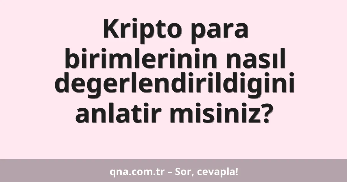 Kripto para birimlerinin nasıl degerlendirildigini anlatir misiniz?