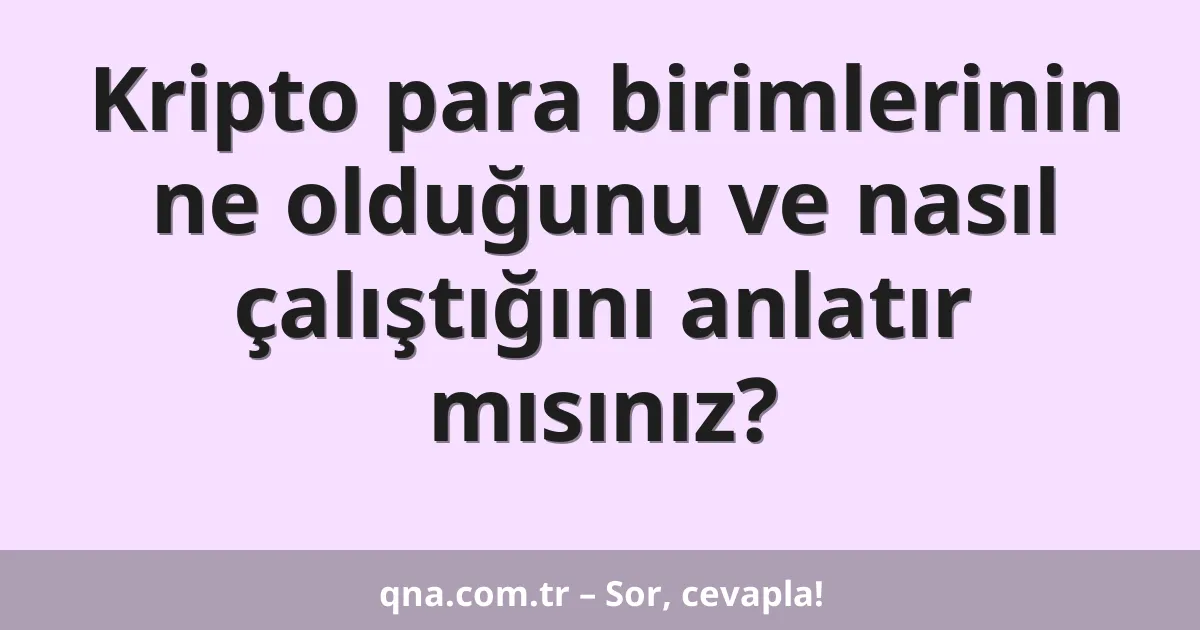 Kripto para birimlerinin ne olduğunu ve nasıl çalıştığını anlatır mısınız?