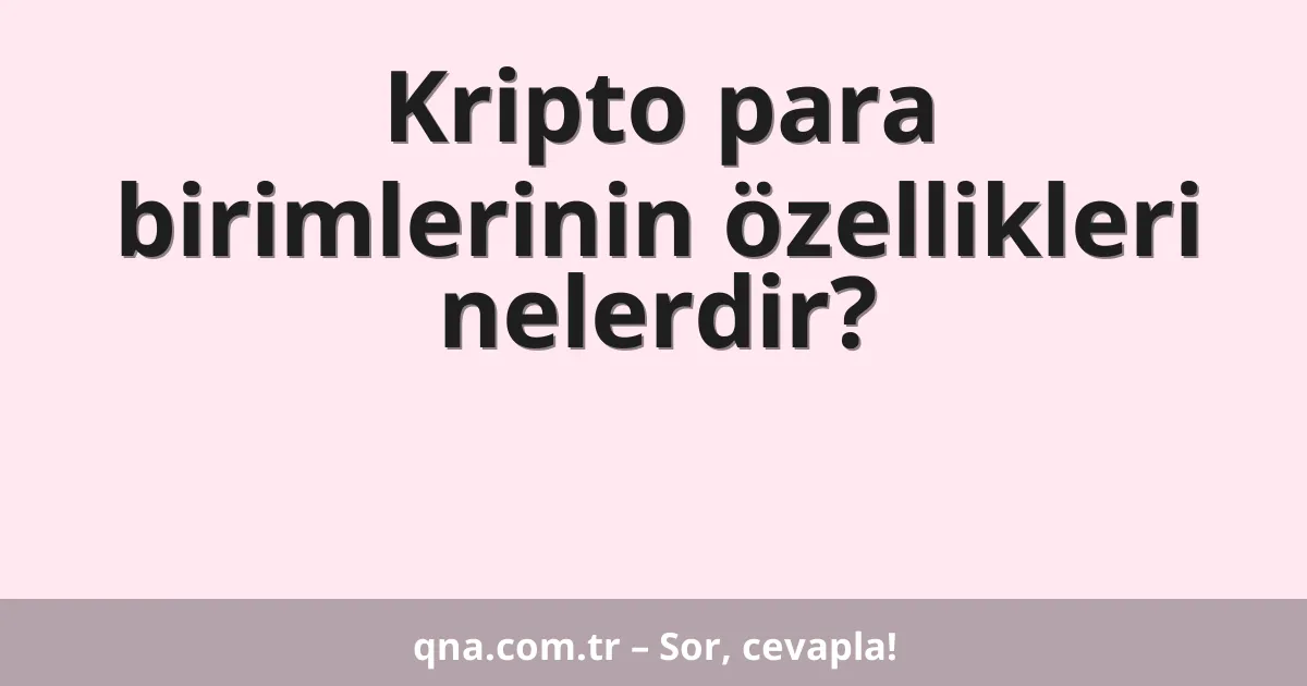 Kripto para birimlerinin özellikleri nelerdir?