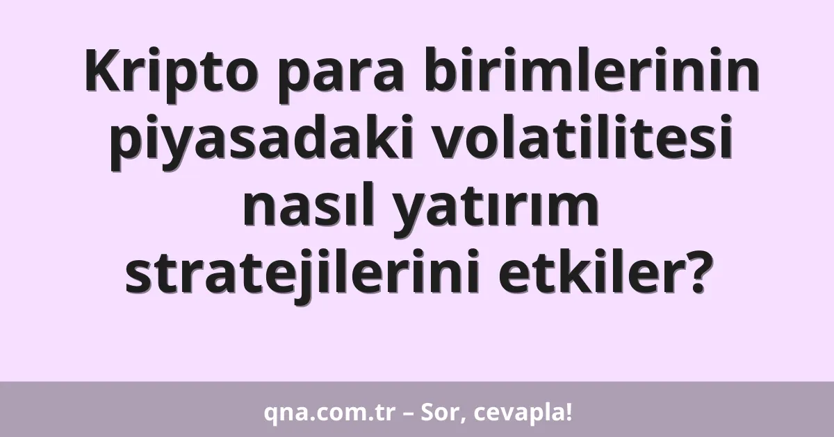 Kripto para birimlerinin piyasadaki volatilitesi nasıl yatırım stratejilerini etkiler?
