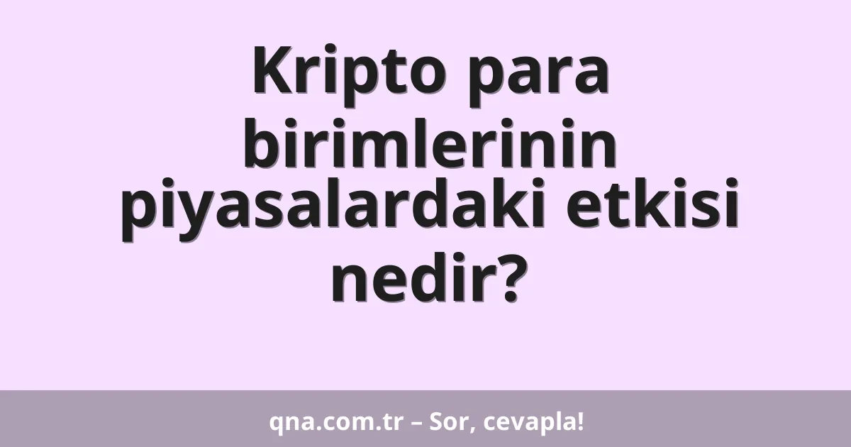 Kripto para birimlerinin piyasalardaki etkisi nedir?