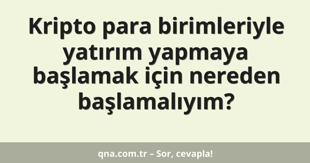 Kripto para birimleriyle yatırım yapmaya başlamak için nereden başlamalıyım?