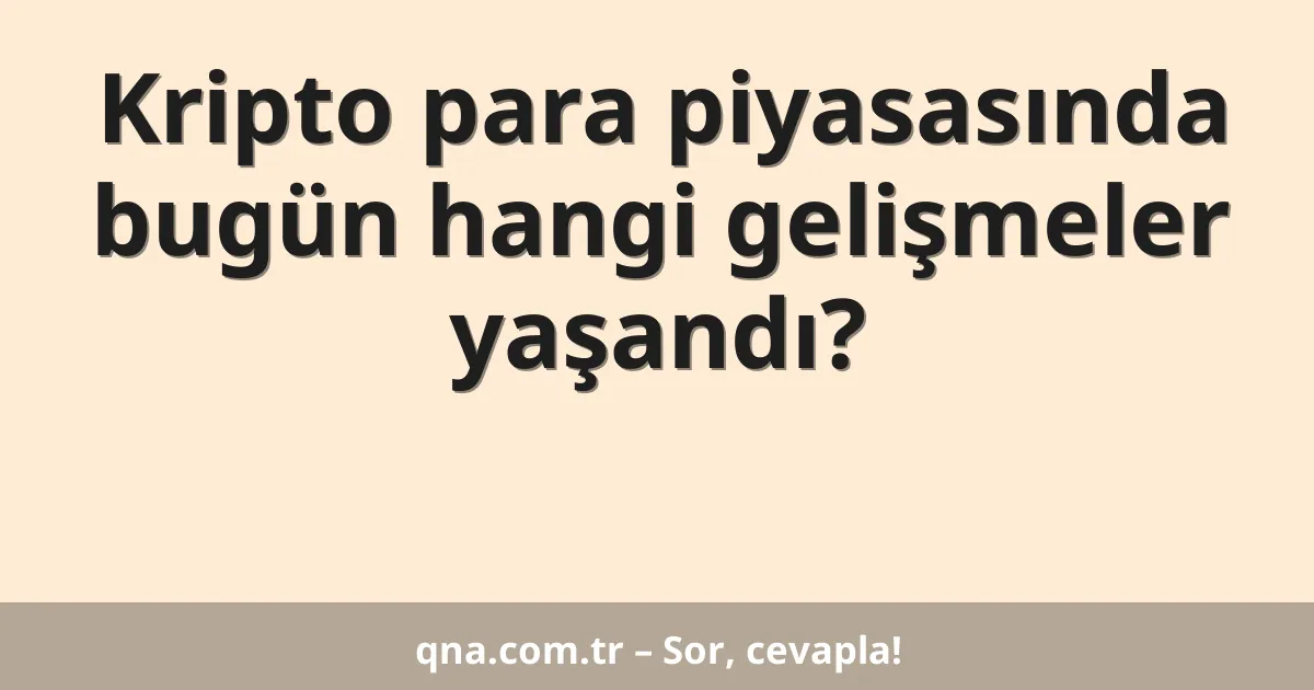 Kripto para piyasasında bugün hangi gelişmeler yaşandı?