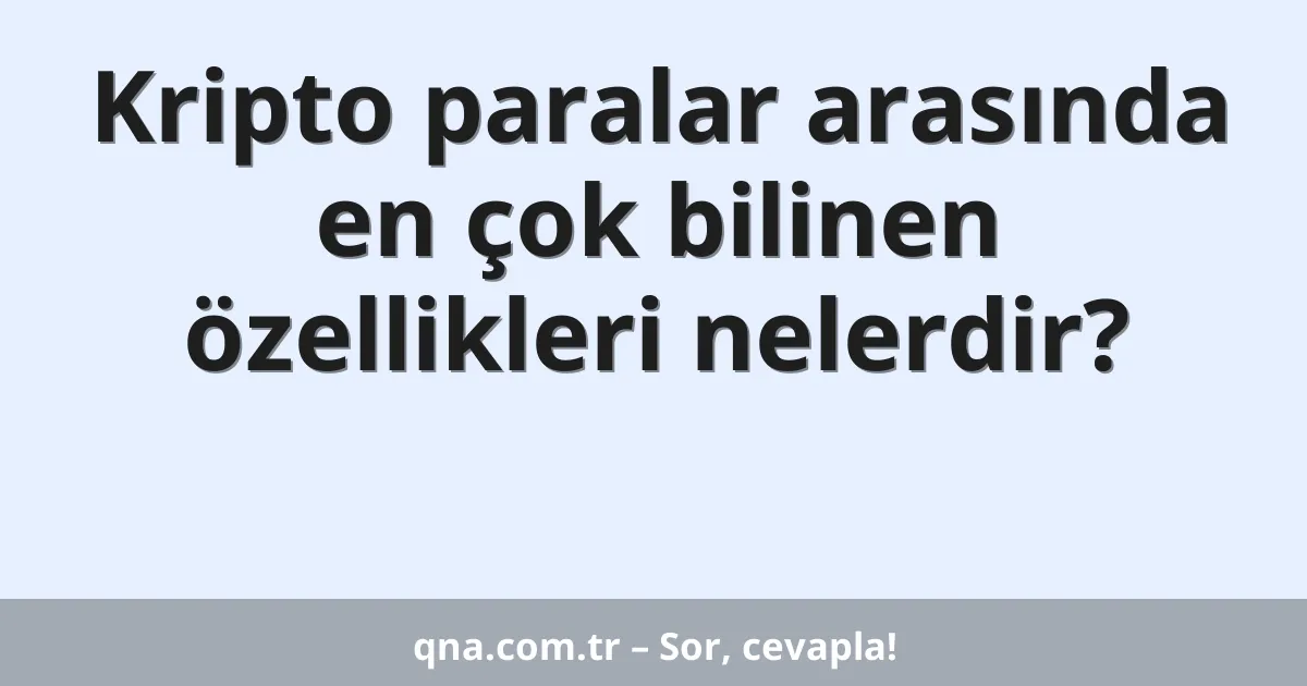Kripto paralar arasında en çok bilinen özellikleri nelerdir?