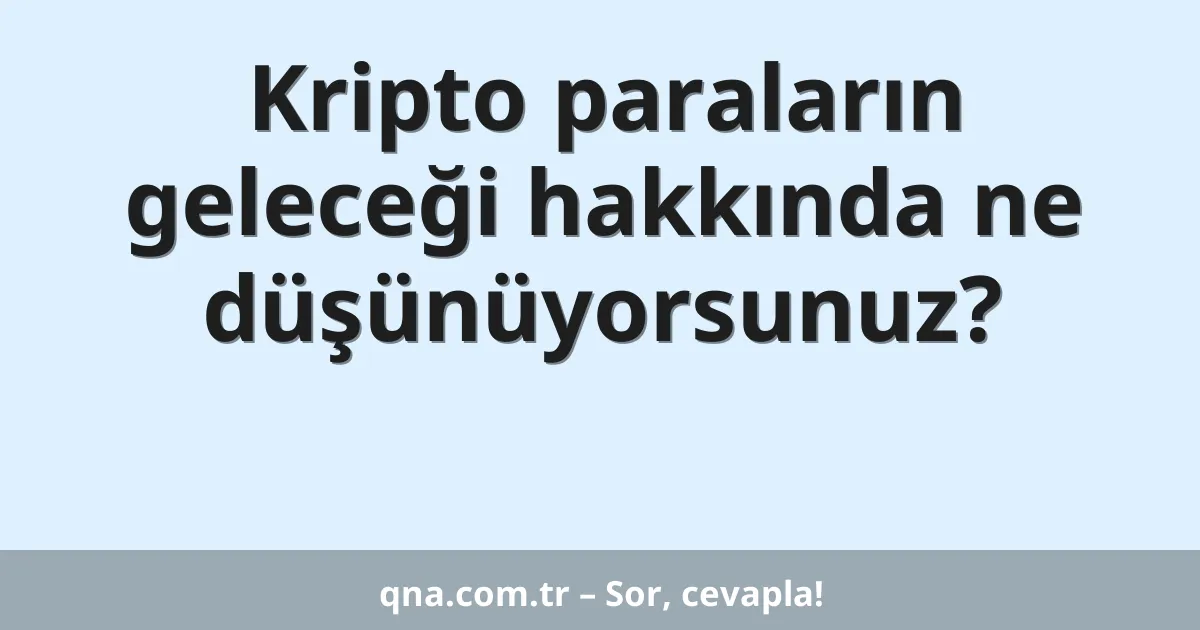 Kripto paraların geleceği hakkında ne düşünüyorsunuz?