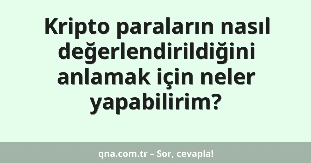 Kripto paraların nasıl değerlendirildiğini anlamak için neler yapabilirim?