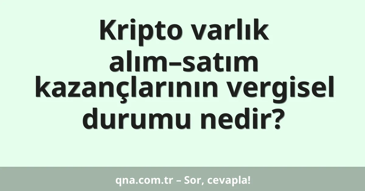 Kripto varlık alım–satım kazançlarının vergisel durumu nedir?