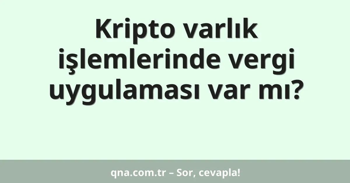 Kripto varlık işlemlerinde vergi uygulaması var mı?
