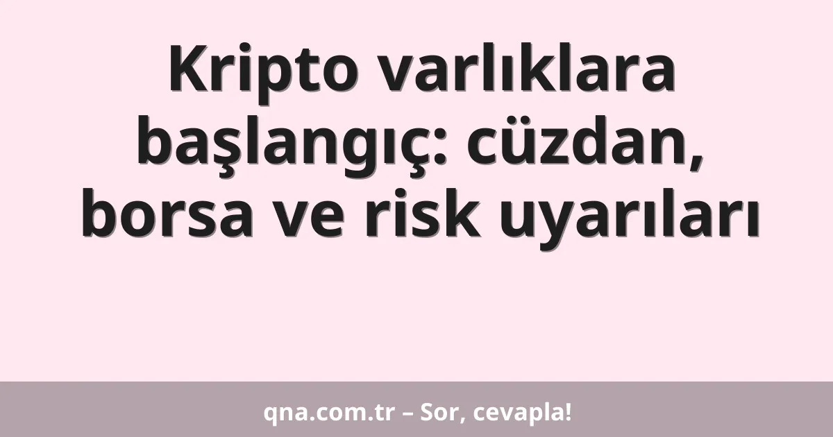 Kripto varlıklara başlangıç: cüzdan, borsa ve risk uyarıları