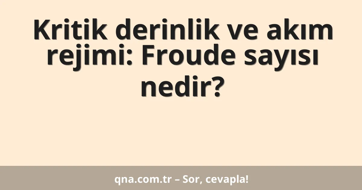 Kritik derinlik ve akım rejimi: Froude sayısı nedir?