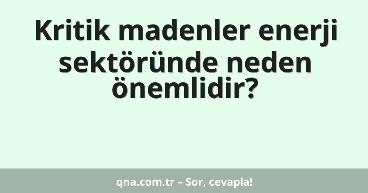 Kritik madenler enerji sektöründe neden önemlidir?