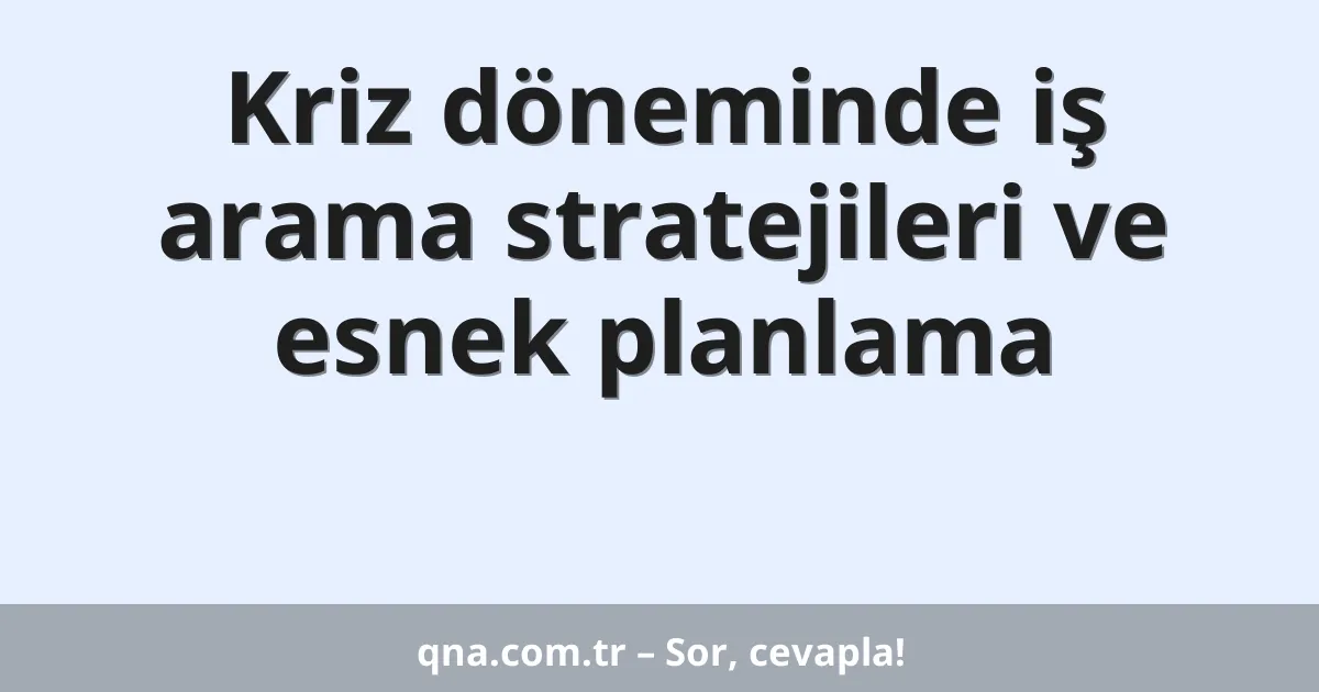 Kriz döneminde iş arama stratejileri ve esnek planlama