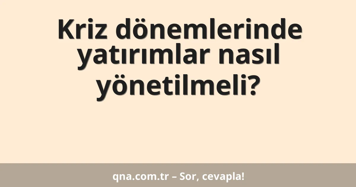 Kriz dönemlerinde yatırımlar nasıl yönetilmeli?