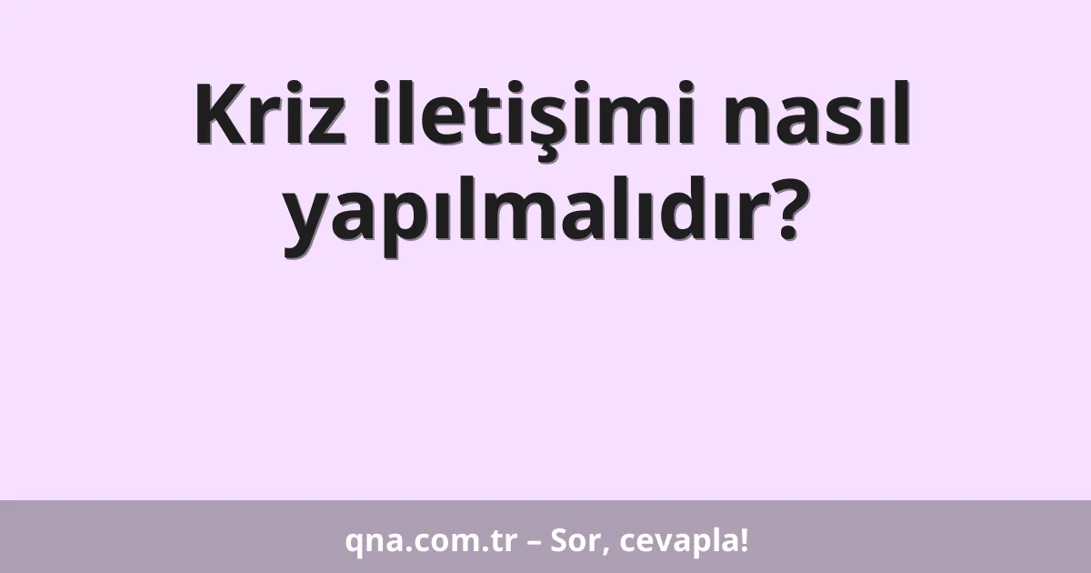 Kriz iletişimi nasıl yapılmalıdır?