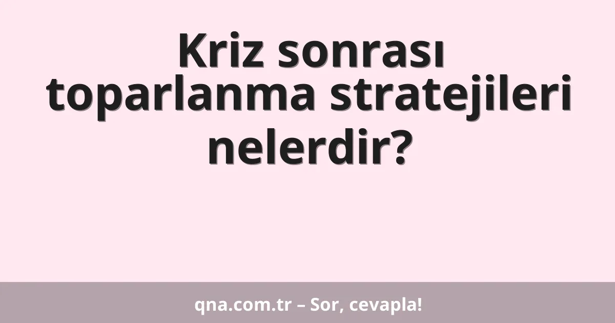 Kriz sonrası toparlanma stratejileri nelerdir?