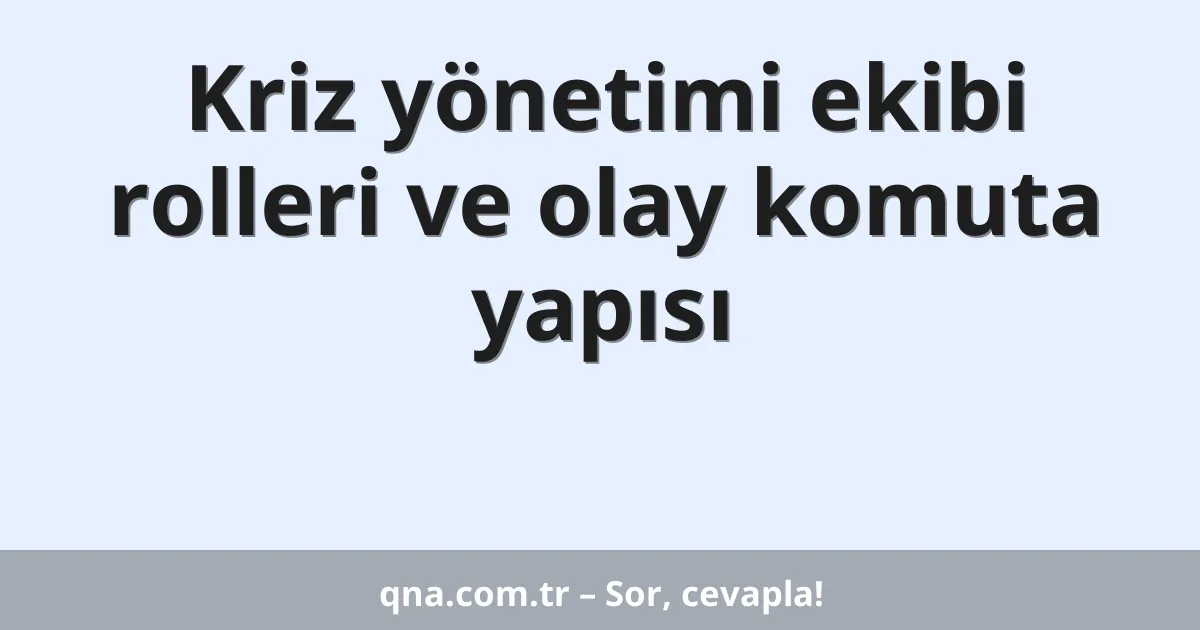 Kriz yönetimi ekibi rolleri ve olay komuta yapısı