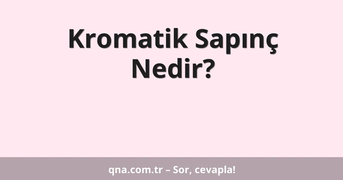 Kromatik Sapınç Nedir?
