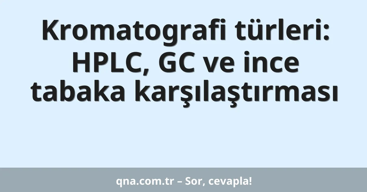 Kromatografi türleri: HPLC, GC ve ince tabaka karşılaştırması