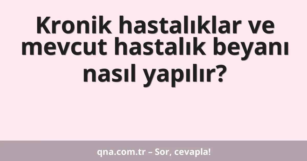 Kronik hastalıklar ve mevcut hastalık beyanı nasıl yapılır?