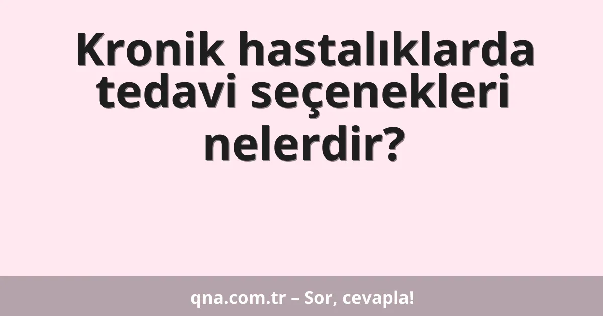 Kronik hastalıklarda tedavi seçenekleri nelerdir?
